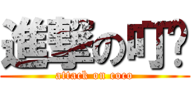 進撃の叮噹 (attack on coco)