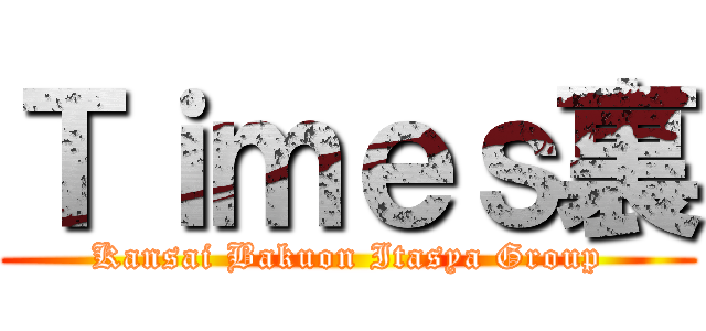 Ｔｉｍｅｓ裏 (Kansai Bakuon Itasya Group)