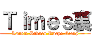 Ｔｉｍｅｓ裏 (Kansai Bakuon Itasya Group)