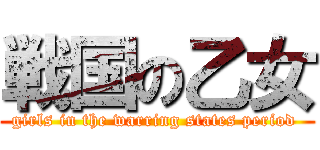 戦国の乙女 (girls in the warring states period )