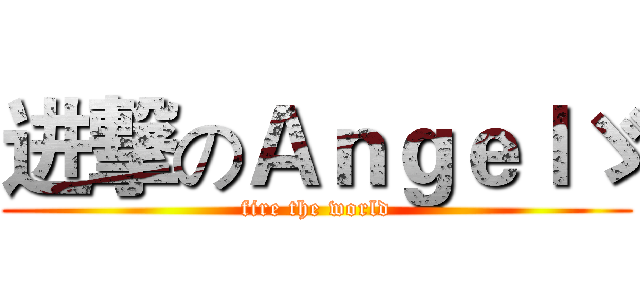 进撃のＡｎｇｅｌゞ (fire the world)