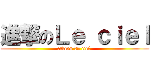 進撃のＬｅ ｃｉｅｌ (cadeau du ciel )