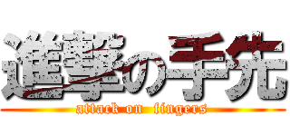 進撃の手先 (attack on  fingers)
