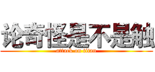 论奇怪是不是触 (attack on titan)