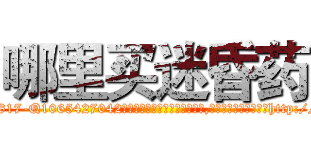 哪里买迷昏药 (哪里买迷昏药【电-151x68344x817-Q1065427042元吉药业】我们做的是长期生意,靠的是老客户长期支持http://sngk.net/gGK2rW

参考消息网我们做的是长期生意,靠的是老客户长期支持也许我们早该意识到，就连鲍勃·霍斯金斯（金球奖戏剧类电影男主角 
)