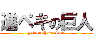 進ペキの巨人 (pekimoch on titan)