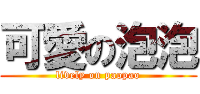 可愛の泡泡 (lively on paopao)