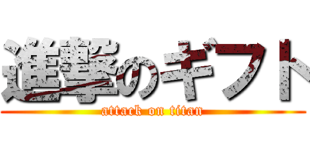 進撃のギフト (attack on titan)