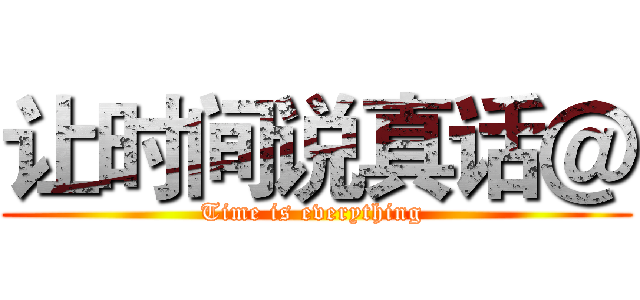 让时间说真话＠ (Time is everything )