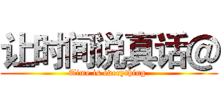 让时间说真话＠ (Time is everything )