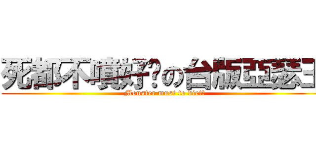 死都不噴好卡の台版亞瑟王 (Monster must to die!!)
