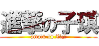 進撃の子琪 (attack on Ziqi)