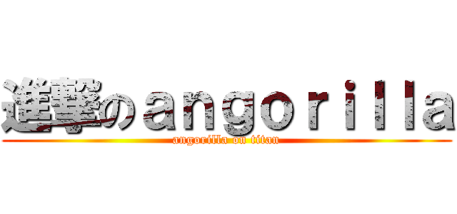 進撃のａｎｇｏｒｉｌｌａ (angorilla on titan)