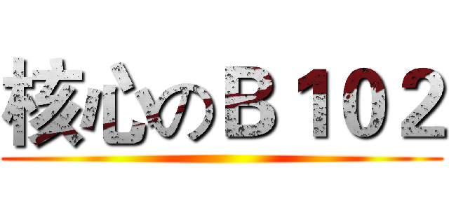 核心のＢ１０２ ()