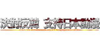 決對反韓 支持日本動漫 (Absolute anti-KoreanSupport for Japanese anime)