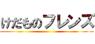 けだものフレンズ ()