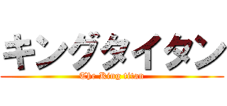 キングタイタン (The King titan)