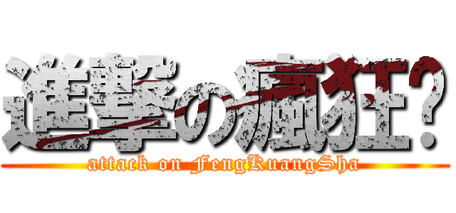 進撃の瘋狂傻 (attack on FengKuangSha)