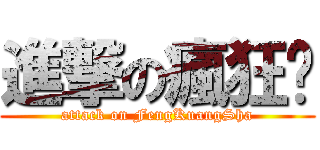 進撃の瘋狂傻 (attack on FengKuangSha)