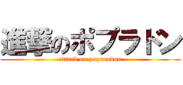 進撃のポプラドン (attack on popuradon)