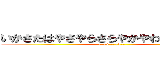 いかさたはやさやらさらやかやわひらやらはん (attack on titan)