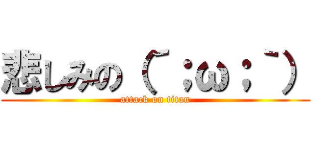 悲しみの（´；ω；｀） (attack on titan)