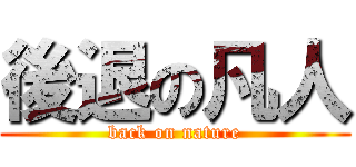 後退の凡人 (back on nature)