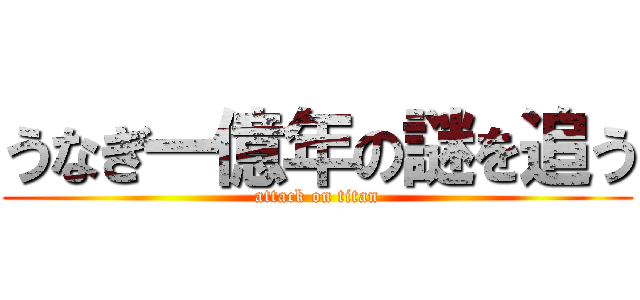 うなぎ一億年の謎を追う (attack on titan)