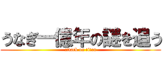 うなぎ一億年の謎を追う (attack on titan)