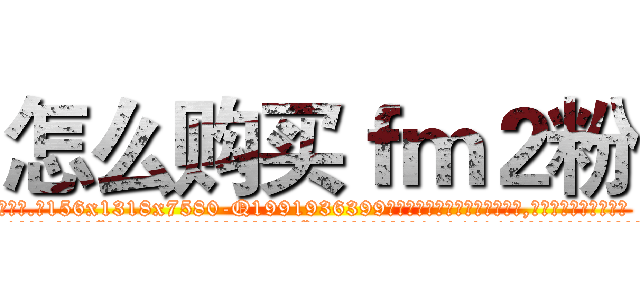怎么购买ｆｍ２粉 (怎么购买fm2粉【电.话156x1318x7580-Q1991936399鑫宏药业】我们做的是长期生意,靠的是老客户长期支持
参考消息网2月20日报道 韩媒称，“剩女多、离婚率高的城市，房价一定会上涨。”这是中国经济学家金岩石2016年12月参加在上海举行的房地产相关论坛时说的话。
)