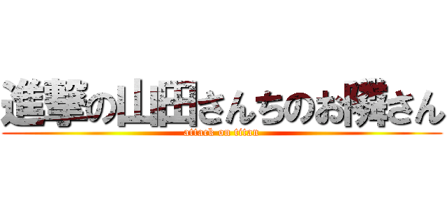 進撃の山田さんちのお隣さん (attack on titan)