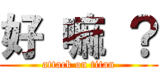 好 嘛 ？ (attack on titan)