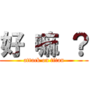 好 嘛 ？ (attack on titan)