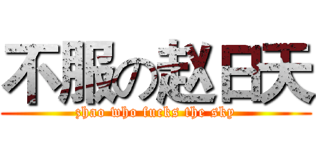 不服の赵日天 (zhao who fucks the sky)
