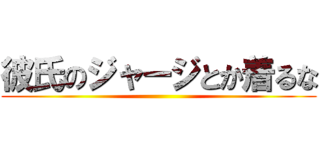 彼氏のジャージとか着るな ()