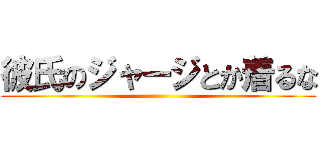 彼氏のジャージとか着るな ()