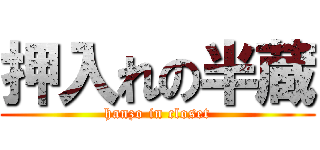 押入れの半蔵 (hanzo in closet)