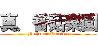 真．香菇樂園 (Mushroom Paradise)