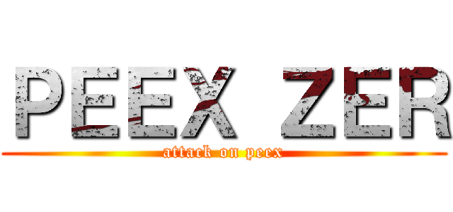 ＰＥＥＸ ＺＥＲ (attack on peex)