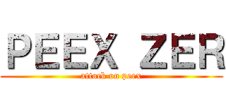 ＰＥＥＸ ＺＥＲ (attack on peex)
