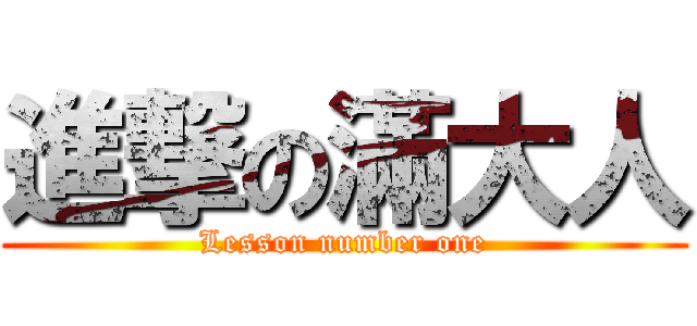 進撃の滿大人 (Lesson number one)