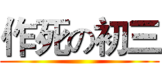 作死の初三 ()