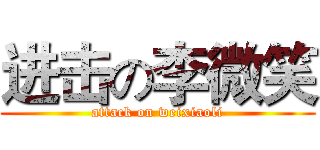 进击の李微笑 (attack on weixiaoli)