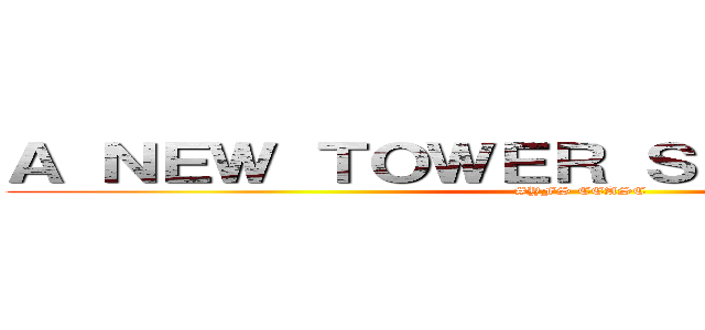 Ａ ＮＥＷ ＴＯＷＥＲ ＳＨＡＬＬ ＲＩＳＥ (#YFS CEASC)