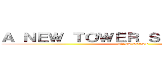 Ａ ＮＥＷ ＴＯＷＥＲ ＳＨＡＬＬ ＲＩＳＥ (#YFS CEASC)