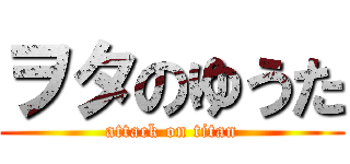 ヲタのゆうた (attack on titan)
