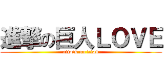 進撃の巨人ＬＯＶＥ (attack on titan)