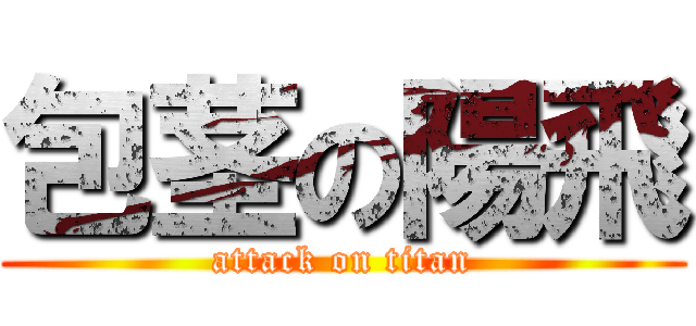 包茎の陽飛 (attack on titan)