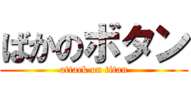 ばかのボタン (attack on titan)