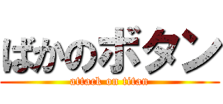 ばかのボタン (attack on titan)